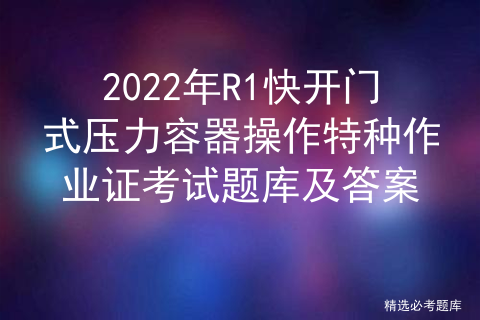 R1 Quick Open Pressure Vessel Operation Special Operation Certificate Examination Library and Answers in 2022